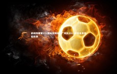 九游体育官网-前线锐眼第151期独家揭秘，广州队2022中超名单背后故事