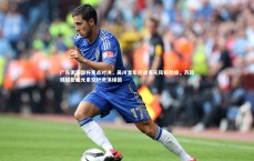 九游体育官方入口_广东俱乐部杯焦点对决，吴川青年迎战多元风格劲旅，苏超湘超鲁超元素交织激荡绿茵