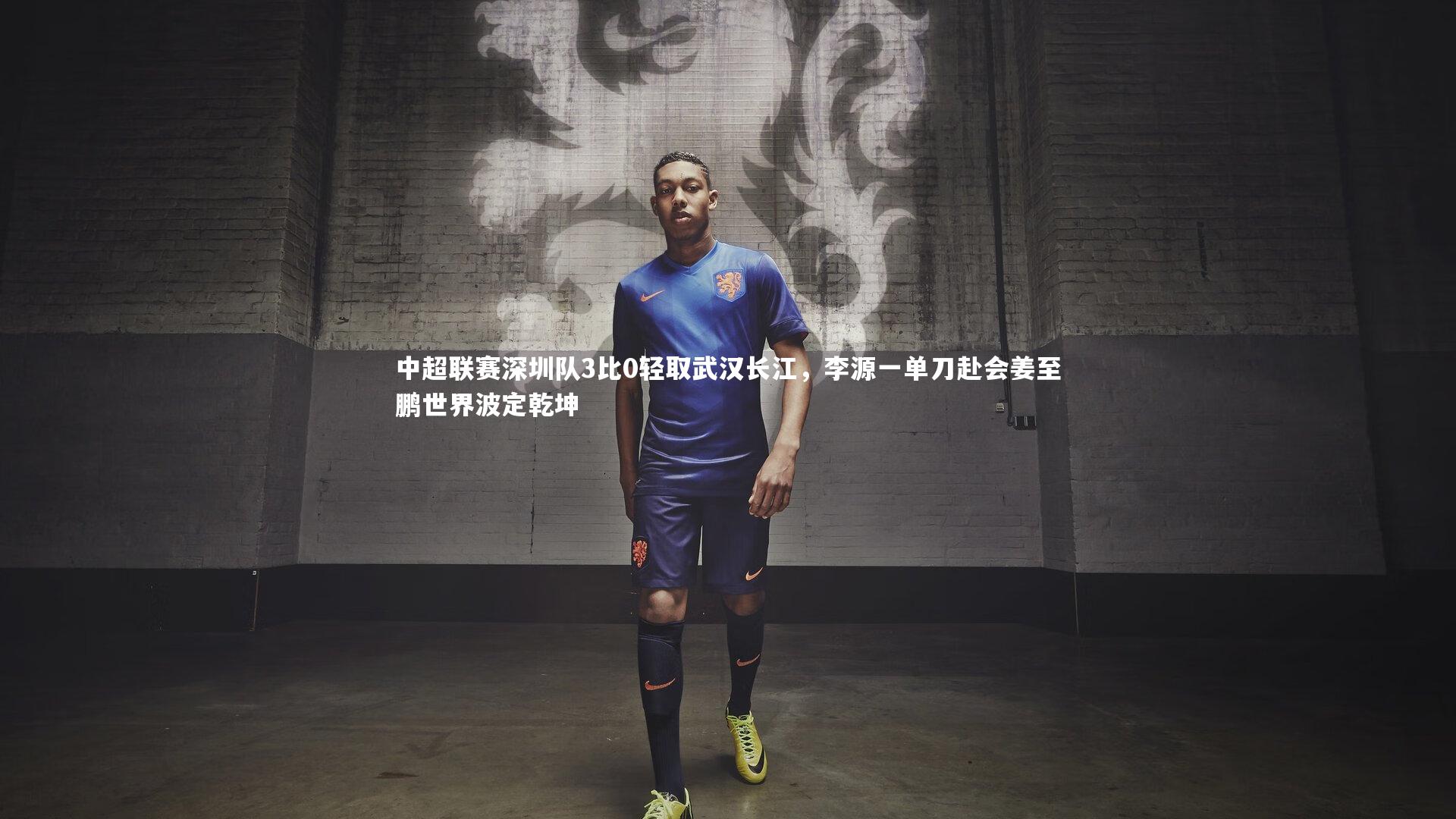 中超联赛深圳队3比0轻取武汉长江，李源一单刀赴会姜至鹏世界波定乾坤