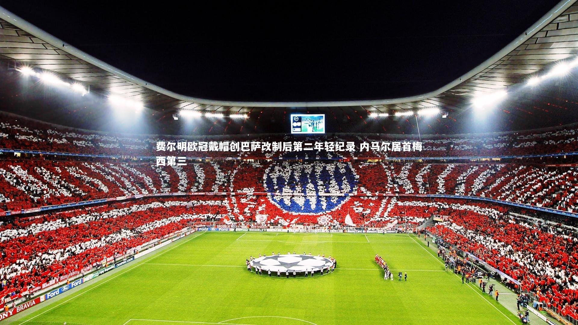 费尔明欧冠戴帽创巴萨改制后第二年轻纪录 内马尔居首梅西第三