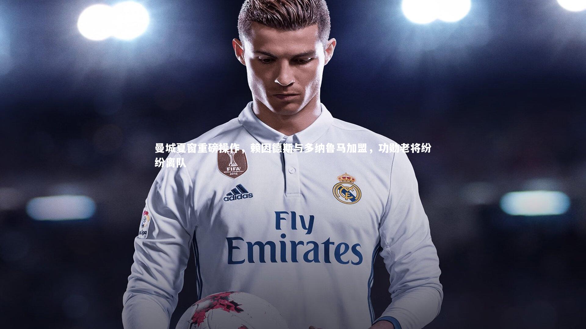 曼城夏窗重磅操作，赖因德斯与多纳鲁马加盟，功勋老将纷纷离队